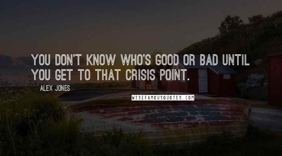 Alex Jones Quotes: You don't know who's good or bad until you get to that crisis point.