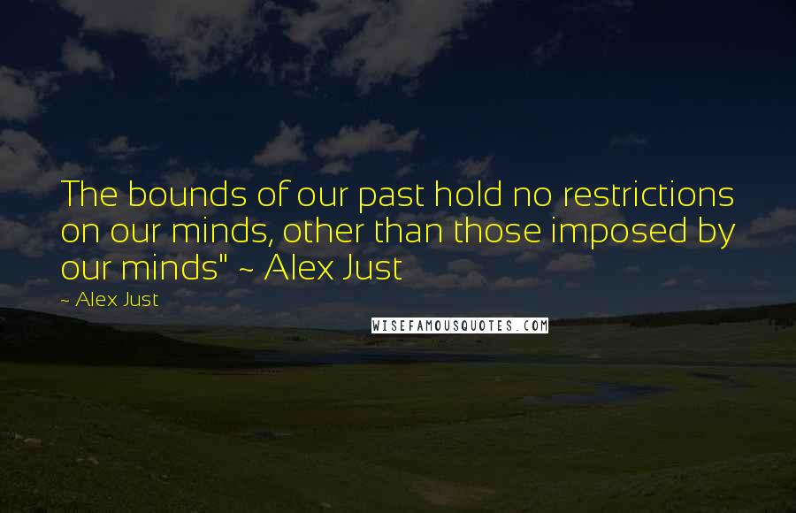 Alex Just Quotes: The bounds of our past hold no restrictions on our minds, other than those imposed by our minds" ~ Alex Just