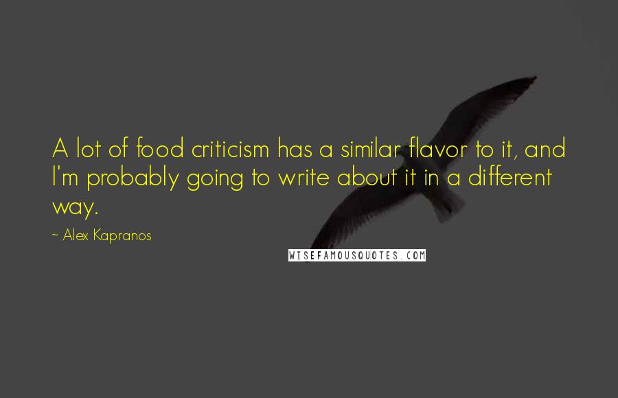 Alex Kapranos Quotes: A lot of food criticism has a similar flavor to it, and I'm probably going to write about it in a different way.