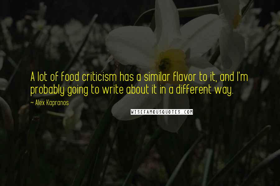 Alex Kapranos Quotes: A lot of food criticism has a similar flavor to it, and I'm probably going to write about it in a different way.