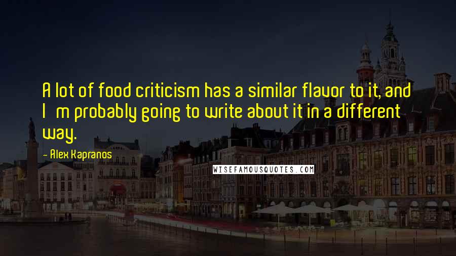 Alex Kapranos Quotes: A lot of food criticism has a similar flavor to it, and I'm probably going to write about it in a different way.