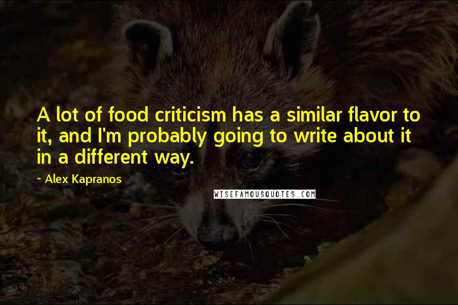 Alex Kapranos Quotes: A lot of food criticism has a similar flavor to it, and I'm probably going to write about it in a different way.