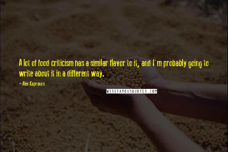 Alex Kapranos Quotes: A lot of food criticism has a similar flavor to it, and I'm probably going to write about it in a different way.