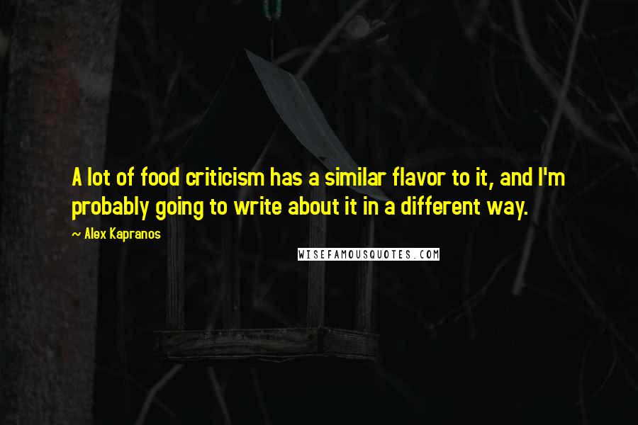 Alex Kapranos Quotes: A lot of food criticism has a similar flavor to it, and I'm probably going to write about it in a different way.