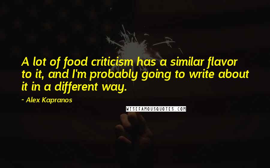 Alex Kapranos Quotes: A lot of food criticism has a similar flavor to it, and I'm probably going to write about it in a different way.
