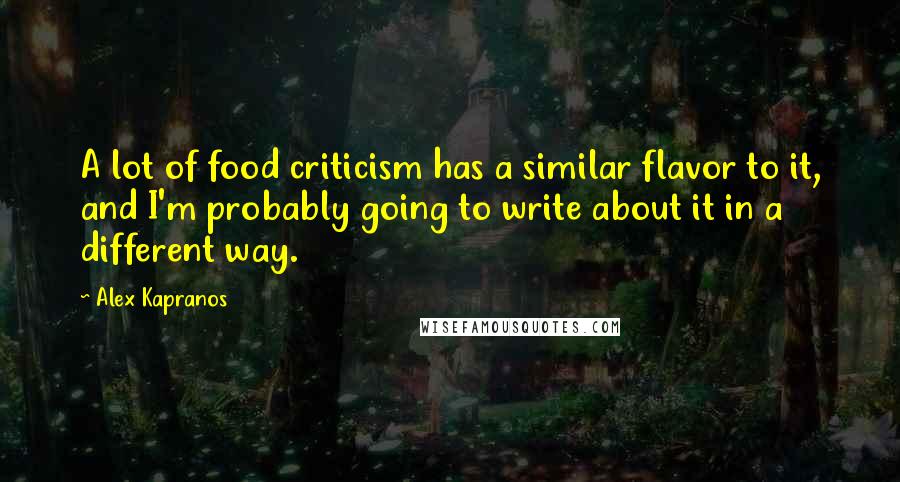 Alex Kapranos Quotes: A lot of food criticism has a similar flavor to it, and I'm probably going to write about it in a different way.