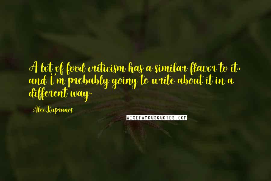 Alex Kapranos Quotes: A lot of food criticism has a similar flavor to it, and I'm probably going to write about it in a different way.