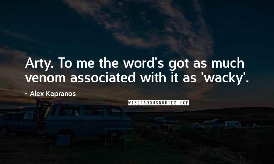 Alex Kapranos Quotes: Arty. To me the word's got as much venom associated with it as 'wacky'.