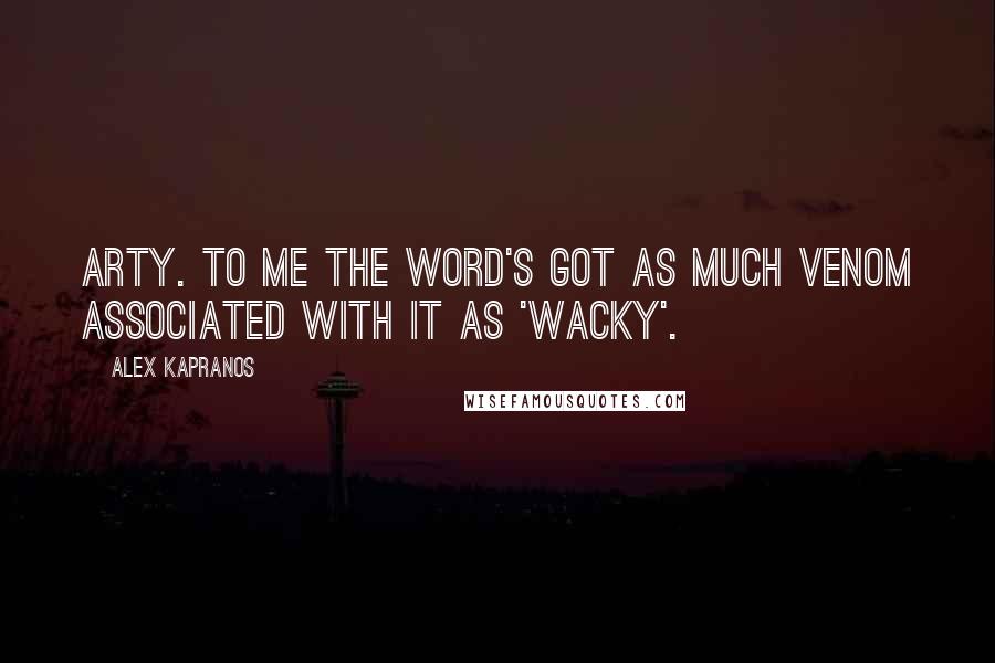 Alex Kapranos Quotes: Arty. To me the word's got as much venom associated with it as 'wacky'.