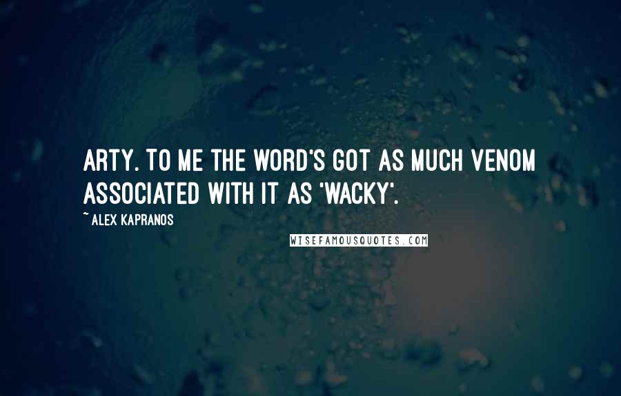 Alex Kapranos Quotes: Arty. To me the word's got as much venom associated with it as 'wacky'.