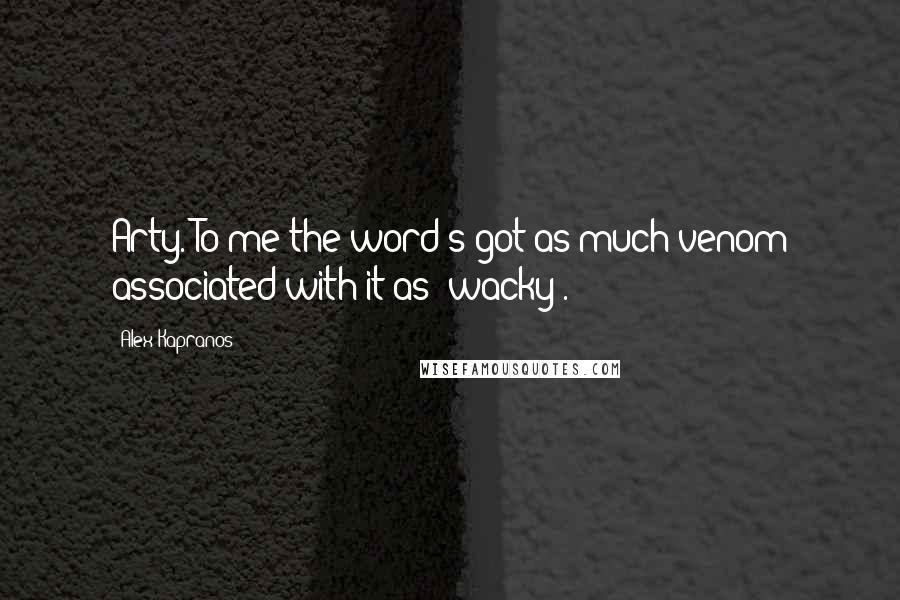 Alex Kapranos Quotes: Arty. To me the word's got as much venom associated with it as 'wacky'.