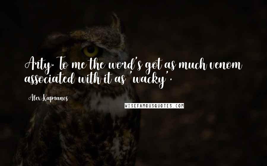 Alex Kapranos Quotes: Arty. To me the word's got as much venom associated with it as 'wacky'.