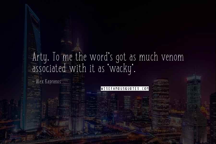 Alex Kapranos Quotes: Arty. To me the word's got as much venom associated with it as 'wacky'.