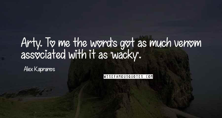 Alex Kapranos Quotes: Arty. To me the word's got as much venom associated with it as 'wacky'.