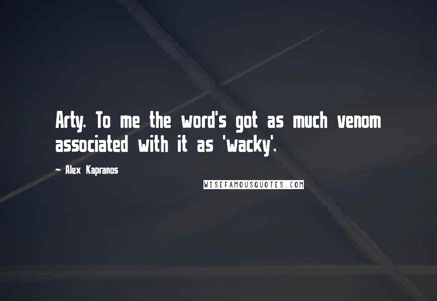Alex Kapranos Quotes: Arty. To me the word's got as much venom associated with it as 'wacky'.
