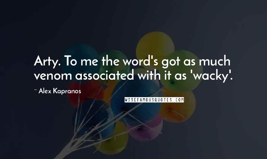 Alex Kapranos Quotes: Arty. To me the word's got as much venom associated with it as 'wacky'.