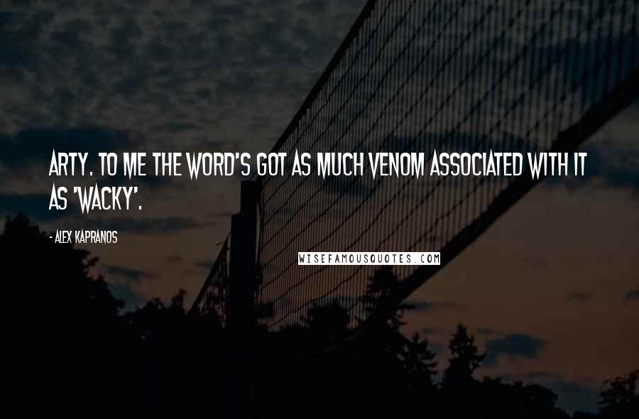 Alex Kapranos Quotes: Arty. To me the word's got as much venom associated with it as 'wacky'.