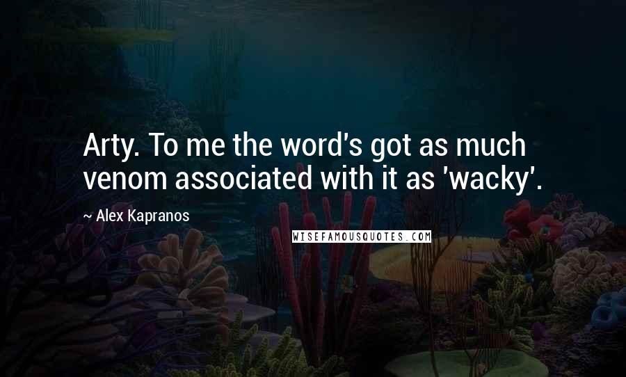 Alex Kapranos Quotes: Arty. To me the word's got as much venom associated with it as 'wacky'.