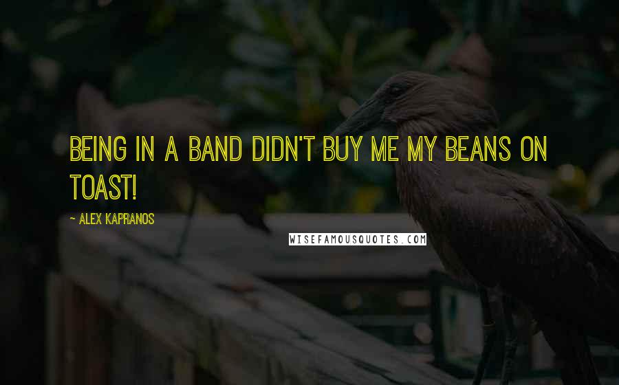 Alex Kapranos Quotes: Being in a band didn't buy me my beans on toast!