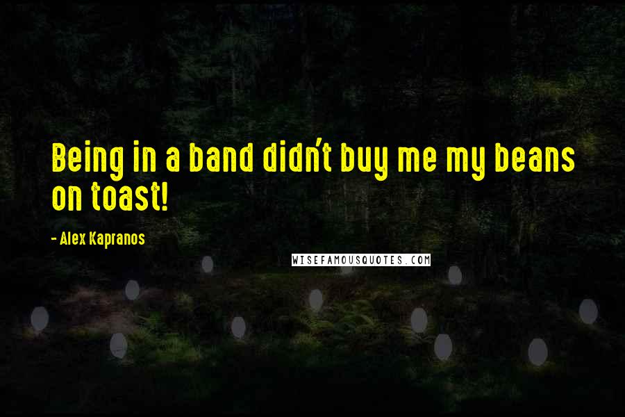 Alex Kapranos Quotes: Being in a band didn't buy me my beans on toast!