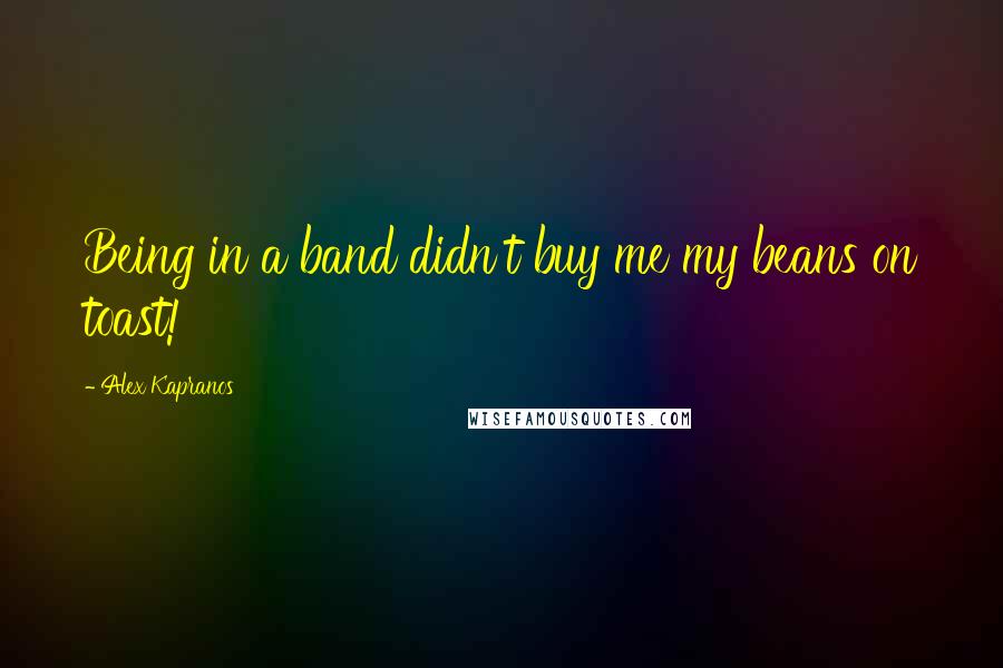 Alex Kapranos Quotes: Being in a band didn't buy me my beans on toast!