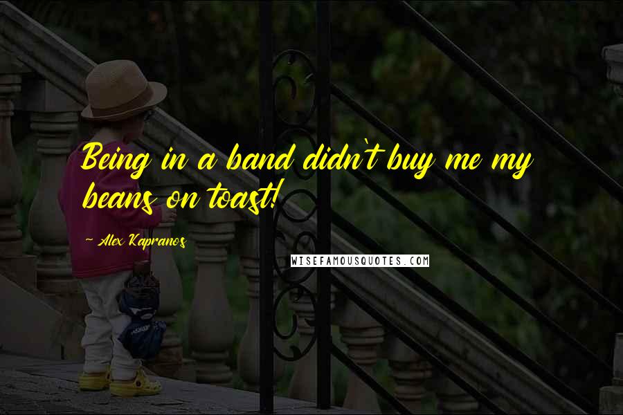 Alex Kapranos Quotes: Being in a band didn't buy me my beans on toast!