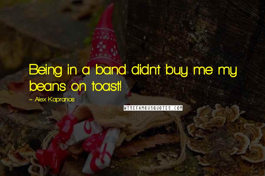 Alex Kapranos Quotes: Being in a band didn't buy me my beans on toast!