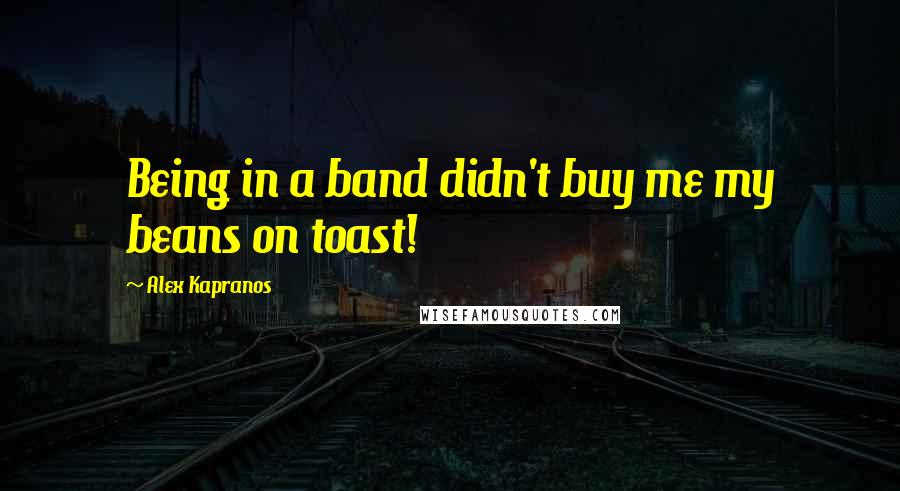 Alex Kapranos Quotes: Being in a band didn't buy me my beans on toast!