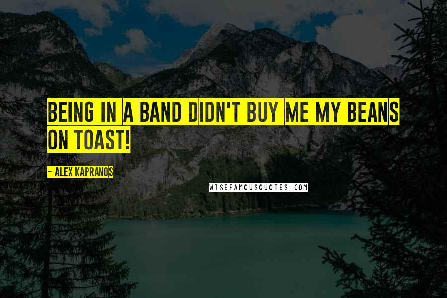 Alex Kapranos Quotes: Being in a band didn't buy me my beans on toast!