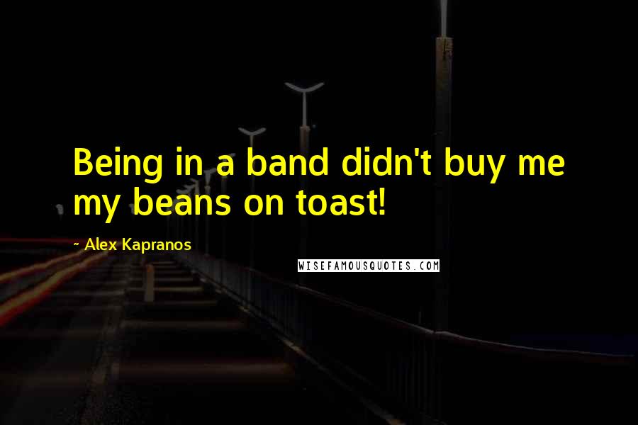 Alex Kapranos Quotes: Being in a band didn't buy me my beans on toast!