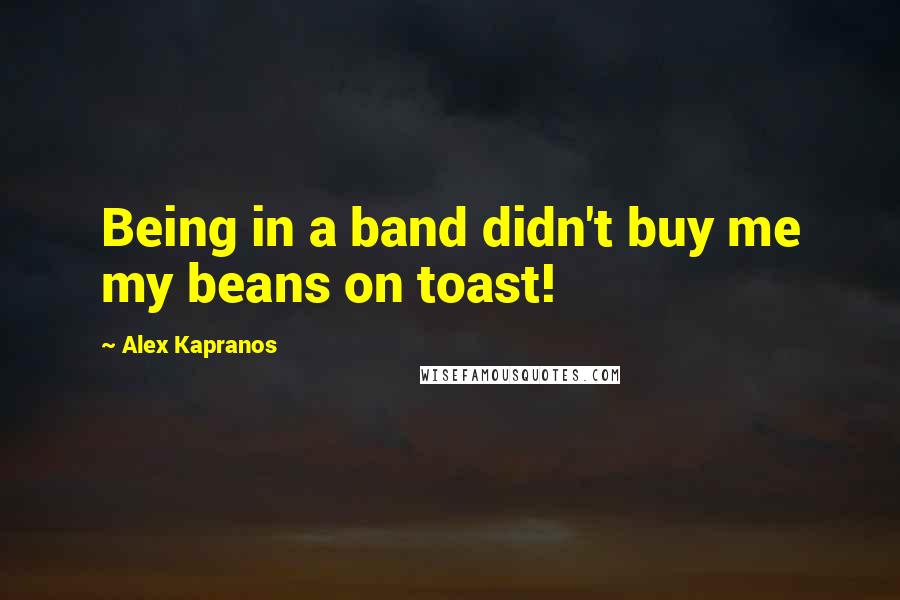 Alex Kapranos Quotes: Being in a band didn't buy me my beans on toast!