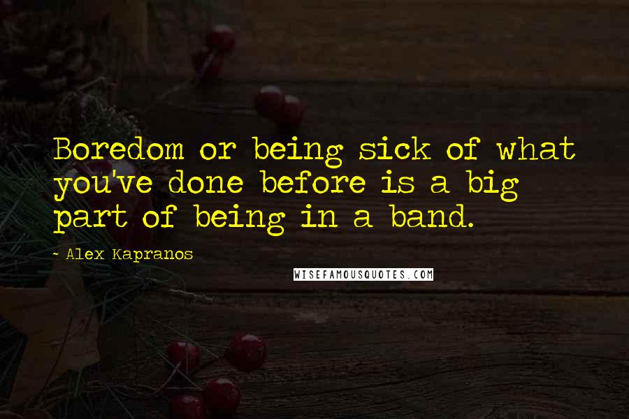 Alex Kapranos Quotes: Boredom or being sick of what you've done before is a big part of being in a band.