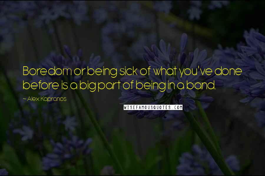 Alex Kapranos Quotes: Boredom or being sick of what you've done before is a big part of being in a band.