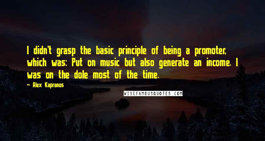 Alex Kapranos Quotes: I didn't grasp the basic principle of being a promoter, which was: Put on music but also generate an income. I was on the dole most of the time.