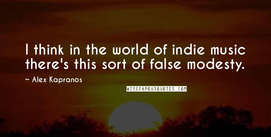 Alex Kapranos Quotes: I think in the world of indie music there's this sort of false modesty.