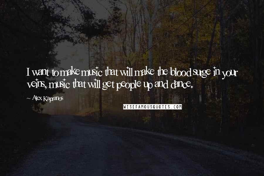 Alex Kapranos Quotes: I want to make music that will make the blood surge in your veins, music that will get people up and dance.