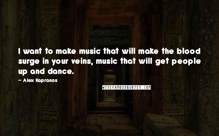 Alex Kapranos Quotes: I want to make music that will make the blood surge in your veins, music that will get people up and dance.