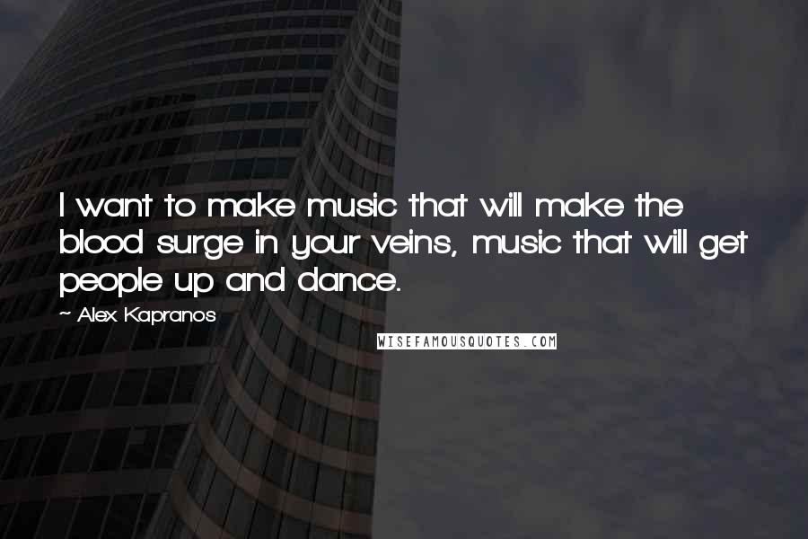 Alex Kapranos Quotes: I want to make music that will make the blood surge in your veins, music that will get people up and dance.