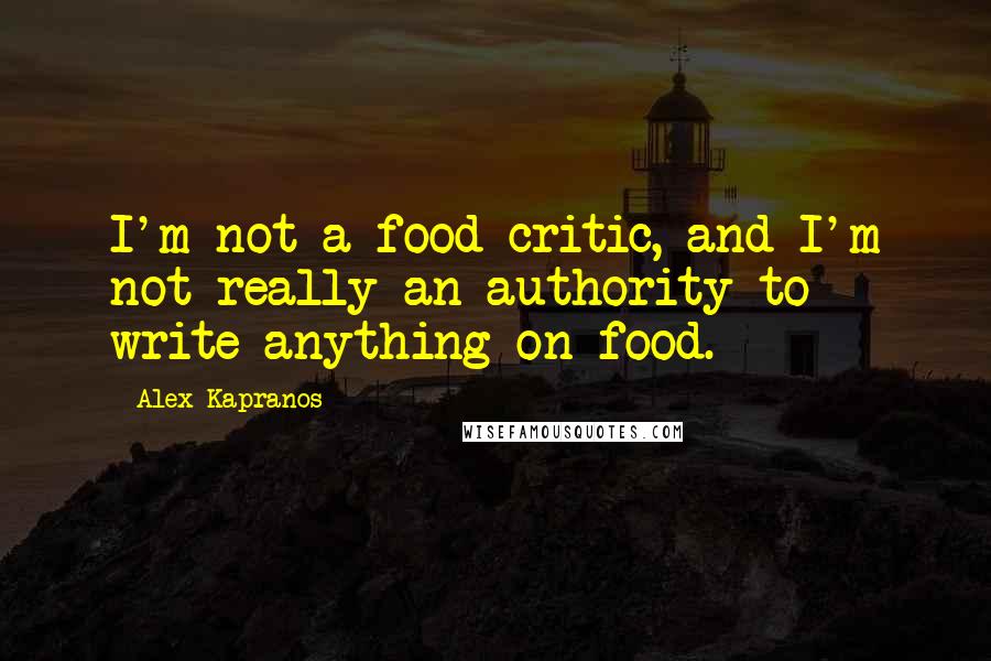 Alex Kapranos Quotes: I'm not a food critic, and I'm not really an authority to write anything on food.