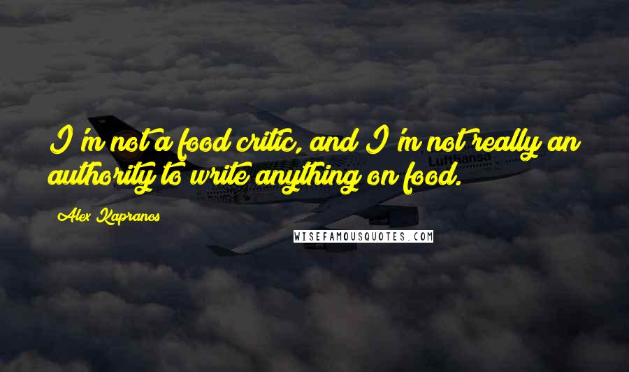 Alex Kapranos Quotes: I'm not a food critic, and I'm not really an authority to write anything on food.