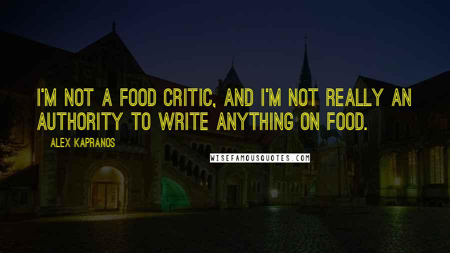 Alex Kapranos Quotes: I'm not a food critic, and I'm not really an authority to write anything on food.