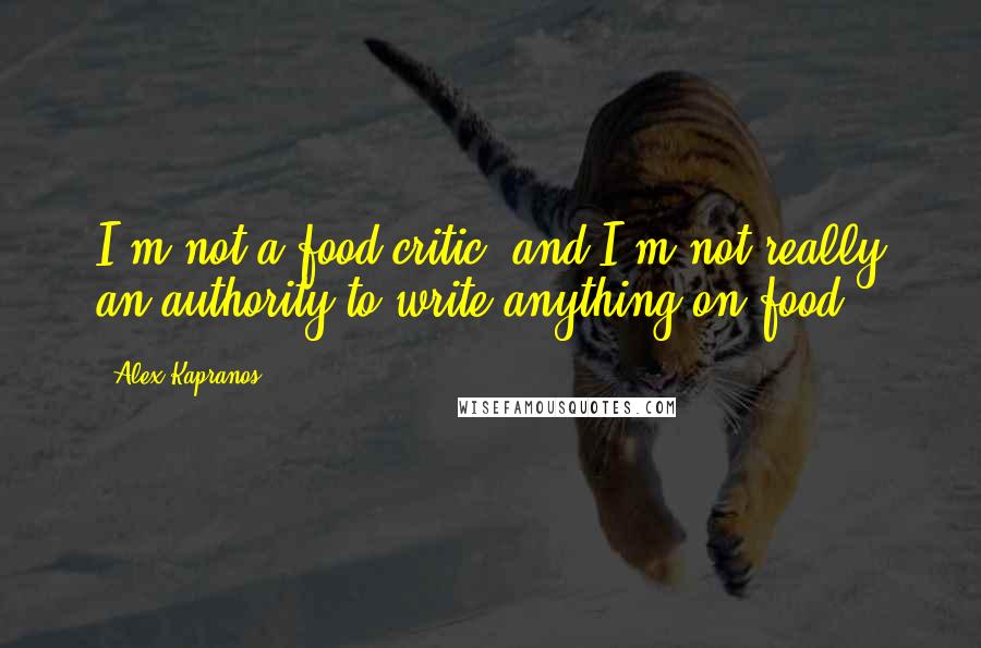 Alex Kapranos Quotes: I'm not a food critic, and I'm not really an authority to write anything on food.