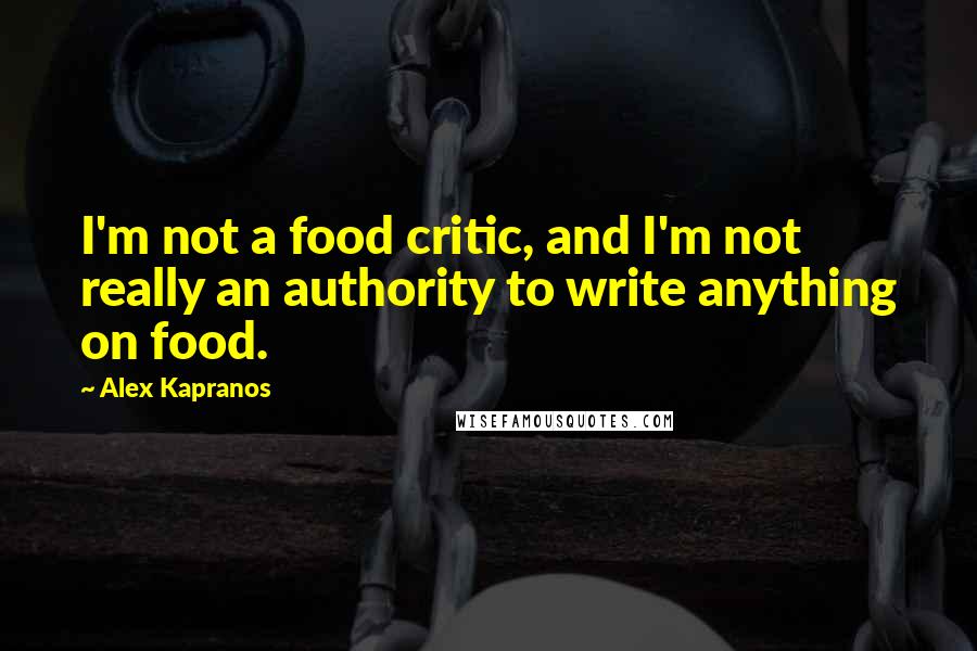 Alex Kapranos Quotes: I'm not a food critic, and I'm not really an authority to write anything on food.