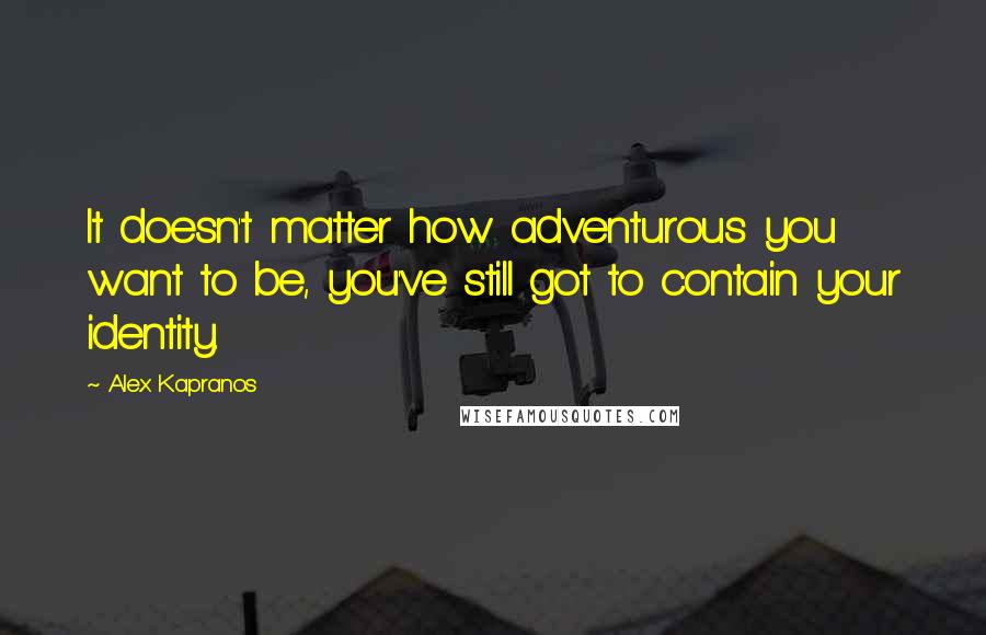 Alex Kapranos Quotes: It doesn't matter how adventurous you want to be, you've still got to contain your identity.