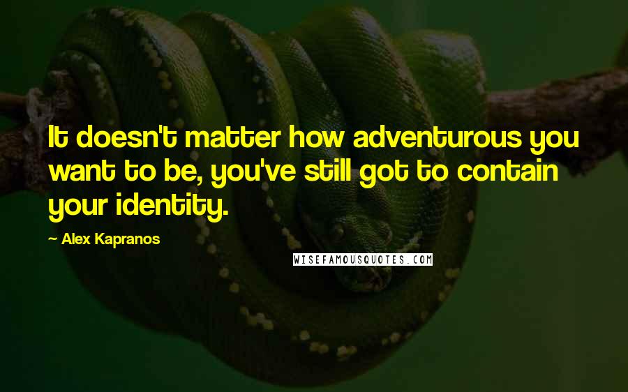 Alex Kapranos Quotes: It doesn't matter how adventurous you want to be, you've still got to contain your identity.