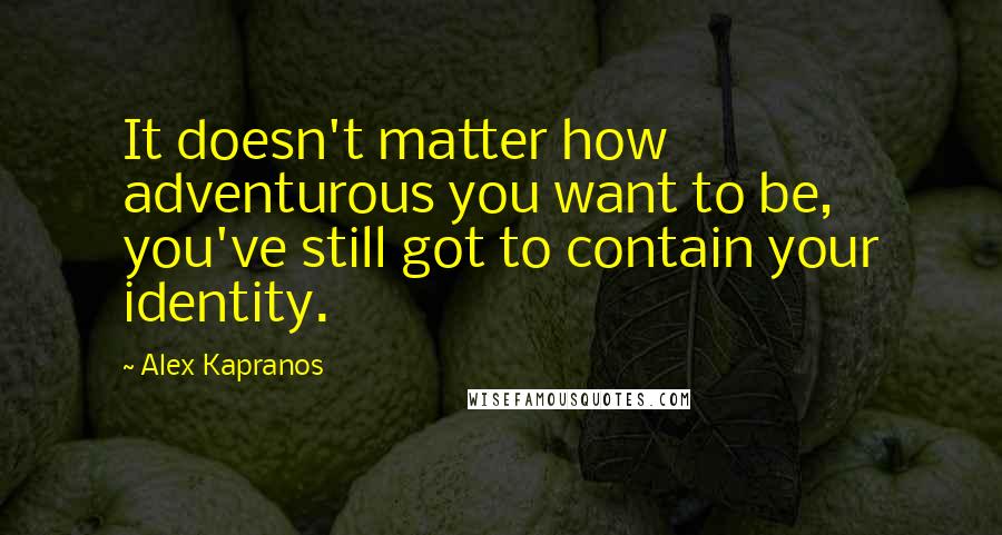 Alex Kapranos Quotes: It doesn't matter how adventurous you want to be, you've still got to contain your identity.