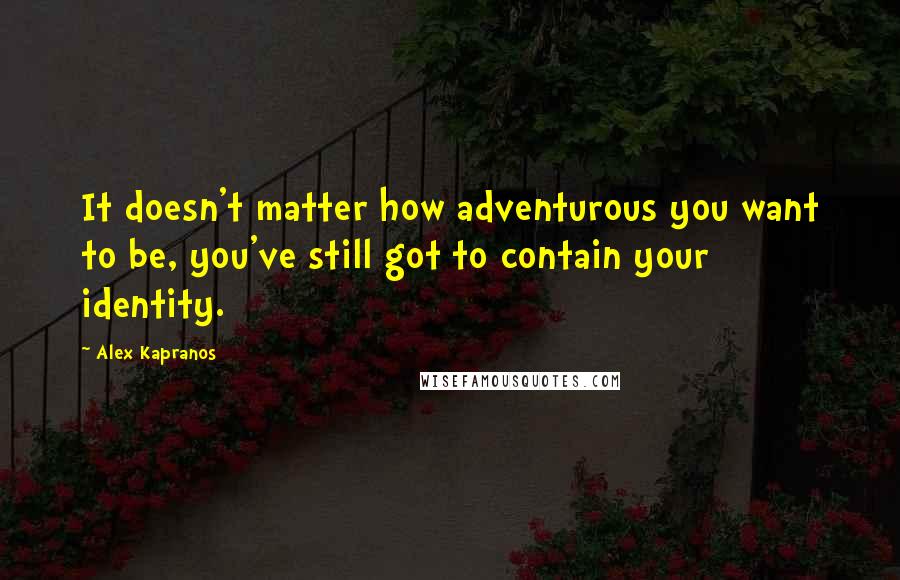 Alex Kapranos Quotes: It doesn't matter how adventurous you want to be, you've still got to contain your identity.