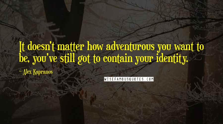 Alex Kapranos Quotes: It doesn't matter how adventurous you want to be, you've still got to contain your identity.