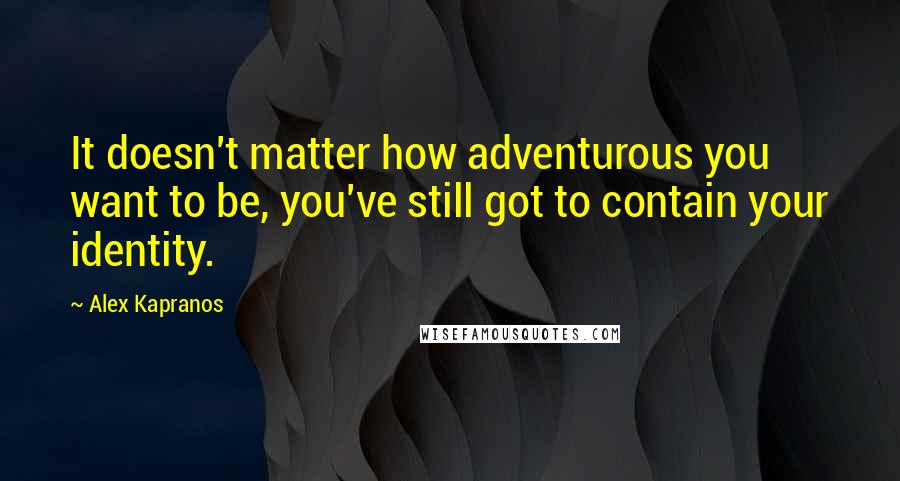 Alex Kapranos Quotes: It doesn't matter how adventurous you want to be, you've still got to contain your identity.