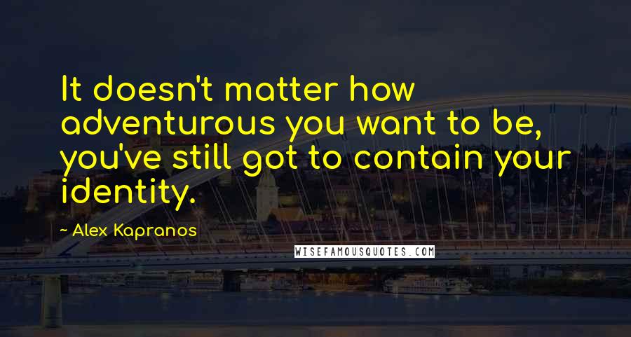 Alex Kapranos Quotes: It doesn't matter how adventurous you want to be, you've still got to contain your identity.